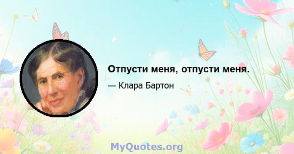 Отпусти меня, отпусти меня.