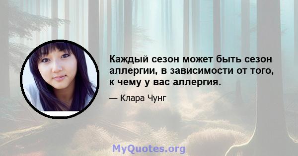 Каждый сезон может быть сезон аллергии, в зависимости от того, к чему у вас аллергия.