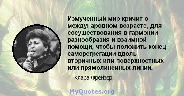 Измученный мир кричит о международном возрасте, для сосуществования в гармонии разнообразия и взаимной помощи, чтобы положить конец саморегрегации вдоль вторичных или поверхностных или прямолинейных линий.