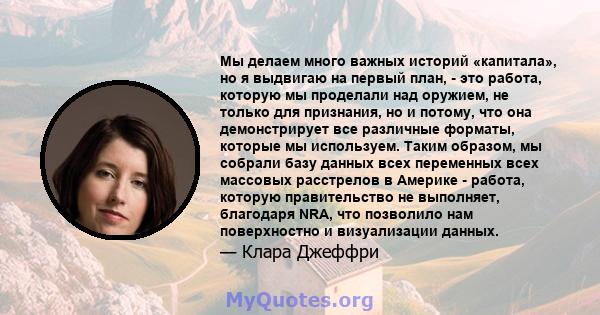 Мы делаем много важных историй «капитала», но я выдвигаю на первый план, - это работа, которую мы проделали над оружием, не только для признания, но и потому, что она демонстрирует все различные форматы, которые мы