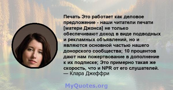 Печать Это работает как деловое предложение - наши читатели печати [матери Джонса] не только обеспечивают доход в виде подводных и рекламных объявлений, но и являются основной частью нашего донорского сообщества; 10