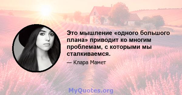 Это мышление «одного большого плана» приводит ко многим проблемам, с которыми мы сталкиваемся.