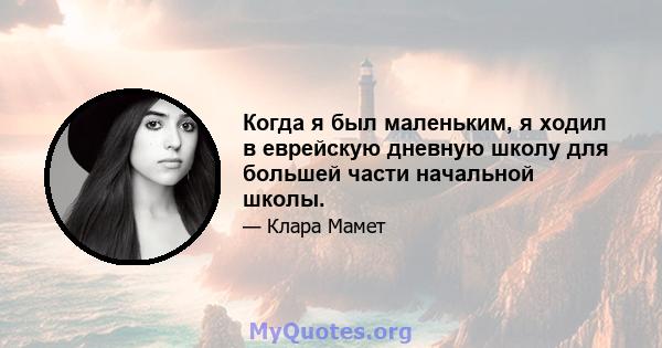 Когда я был маленьким, я ходил в еврейскую дневную школу для большей части начальной школы.