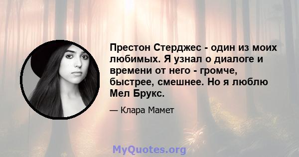 Престон Стерджес - один из моих любимых. Я узнал о диалоге и времени от него - громче, быстрее, смешнее. Но я люблю Мел Брукс.