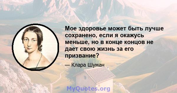 Мое здоровье может быть лучше сохранено, если я окажусь меньше, но в конце концов не дает свою жизнь за его призвание?