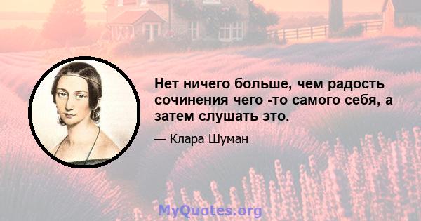 Нет ничего больше, чем радость сочинения чего -то самого себя, а затем слушать это.