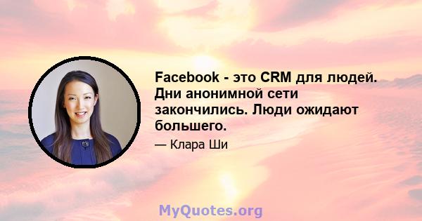 Facebook - это CRM для людей. Дни анонимной сети закончились. Люди ожидают большего.