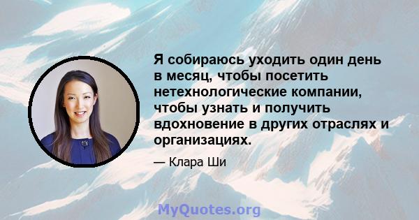 Я собираюсь уходить один день в месяц, чтобы посетить нетехнологические компании, чтобы узнать и получить вдохновение в других отраслях и организациях.