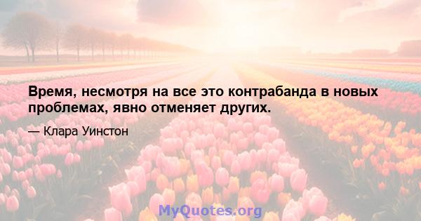 Время, несмотря на все это контрабанда в новых проблемах, явно отменяет других.