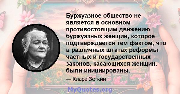 Буржуазное общество не является в основном противостоящим движению буржуазных женщин, которое подтверждается тем фактом, что в различных штатах реформы частных и государственных законов, касающихся женщин, были