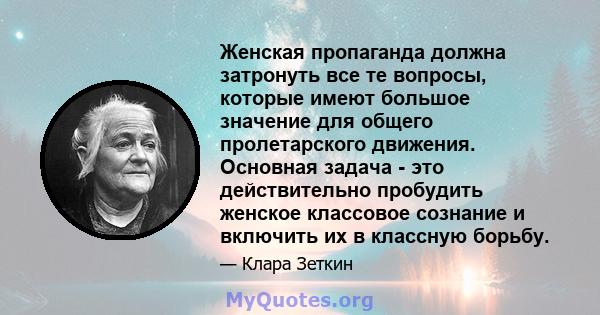 Женская пропаганда должна затронуть все те вопросы, которые имеют большое значение для общего пролетарского движения. Основная задача - это действительно пробудить женское классовое сознание и включить их в классную