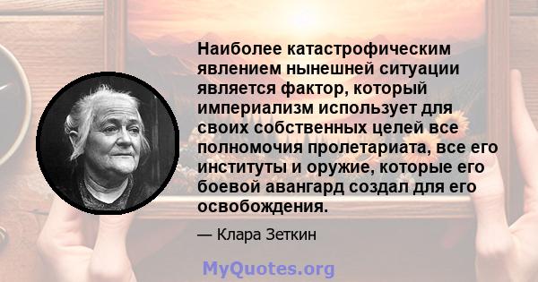 Наиболее катастрофическим явлением нынешней ситуации является фактор, который империализм использует для своих собственных целей все полномочия пролетариата, все его институты и оружие, которые его боевой авангард