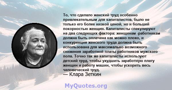 То, что сделало женский труд особенно привлекательным для капиталистов, было не только его более низкой ценой, но и большей покорностью женщин. Капиталисты спекулируют на два следующих фактора: женщинам -работникам