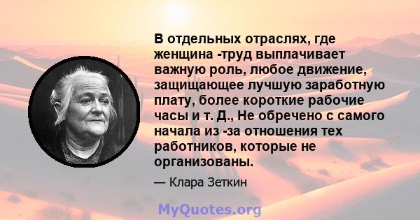 В отдельных отраслях, где женщина -труд выплачивает важную роль, любое движение, защищающее лучшую заработную плату, более короткие рабочие часы и т. Д., Не обречено с самого начала из -за отношения тех работников,