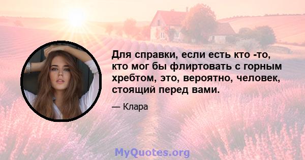 Для справки, если есть кто -то, кто мог бы флиртовать с горным хребтом, это, вероятно, человек, стоящий перед вами.