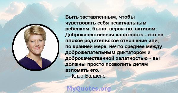 Быть заставленным, чтобы чувствовать себя неактуальным ребенком, было, вероятно, активом. Доброкачественная халатность - это не плохое родительское отношение или, по крайней мере, нечто среднее между доброжелательным