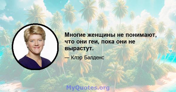 Многие женщины не понимают, что они геи, пока они не вырастут.