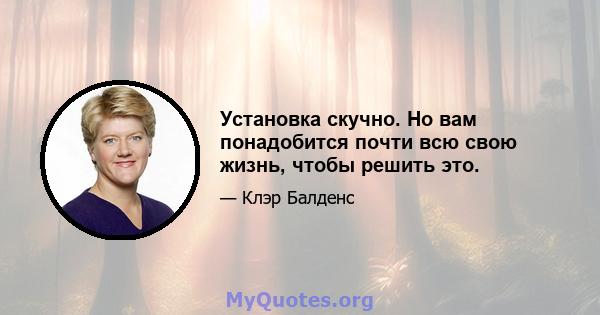 Установка скучно. Но вам понадобится почти всю свою жизнь, чтобы решить это.