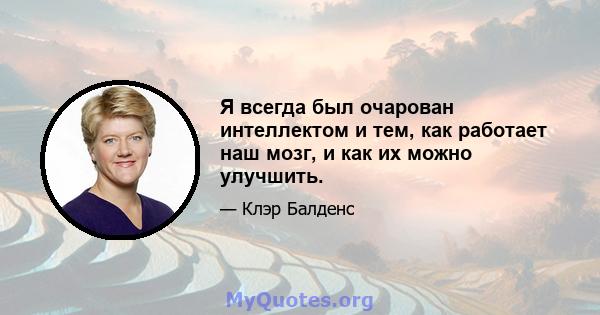 Я всегда был очарован интеллектом и тем, как работает наш мозг, и как их можно улучшить.