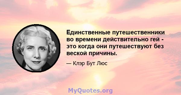 Единственные путешественники во времени действительно гей - это когда они путешествуют без веской причины.