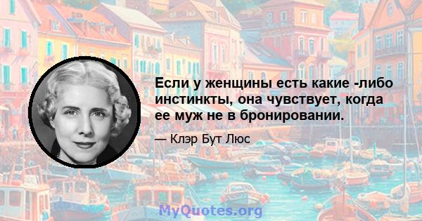 Если у женщины есть какие -либо инстинкты, она чувствует, когда ее муж не в бронировании.