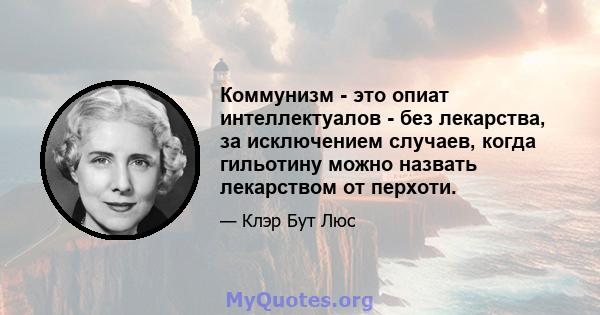 Коммунизм - это опиат интеллектуалов - без лекарства, за исключением случаев, когда гильотину можно назвать лекарством от перхоти.