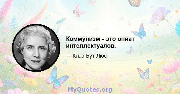 Коммунизм - это опиат интеллектуалов.