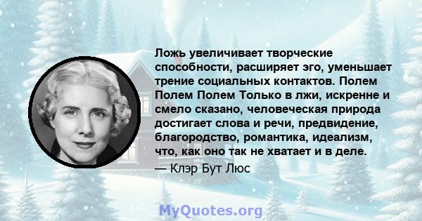 Ложь увеличивает творческие способности, расширяет эго, уменьшает трение социальных контактов. Полем Полем Полем Только в лжи, искренне и смело сказано, человеческая природа достигает слова и речи, предвидение,