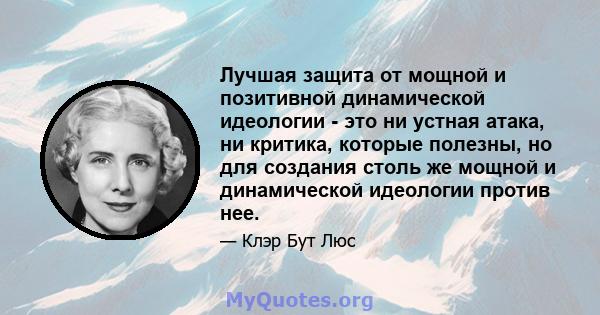 Лучшая защита от мощной и позитивной динамической идеологии - это ни устная атака, ни критика, которые полезны, но для создания столь же мощной и динамической идеологии против нее.