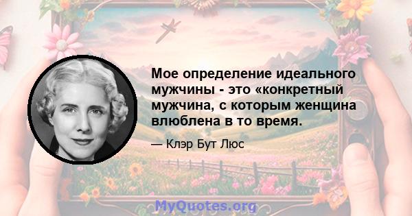 Мое определение идеального мужчины - это «конкретный мужчина, с которым женщина влюблена в то время.