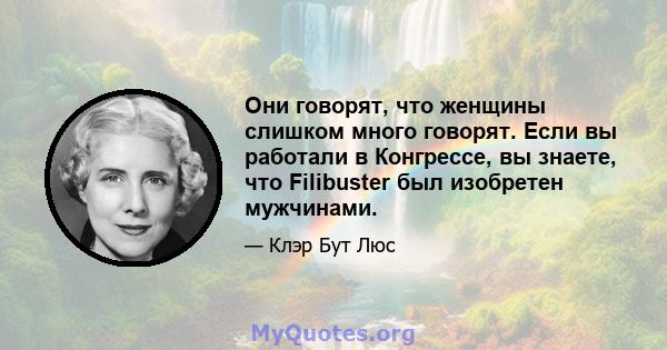 Они говорят, что женщины слишком много говорят. Если вы работали в Конгрессе, вы знаете, что Filibuster был изобретен мужчинами.