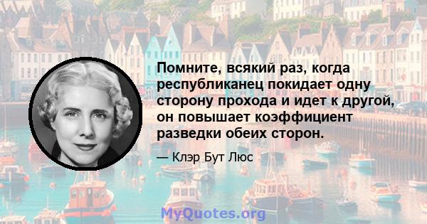 Помните, всякий раз, когда республиканец покидает одну сторону прохода и идет к другой, он повышает коэффициент разведки обеих сторон.