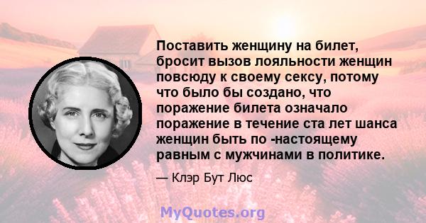 Поставить женщину на билет, бросит вызов лояльности женщин повсюду к своему сексу, потому что было бы создано, что поражение билета означало поражение в течение ста лет шанса женщин быть по -настоящему равным с