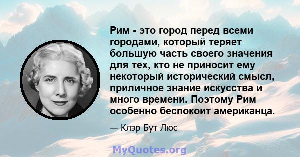 Рим - это город перед всеми городами, который теряет большую часть своего значения для тех, кто не приносит ему некоторый исторический смысл, приличное знание искусства и много времени. Поэтому Рим особенно беспокоит