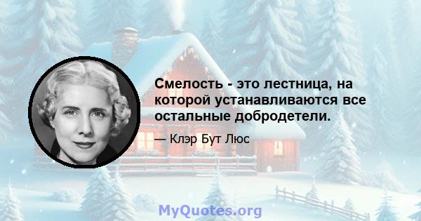 Смелость - это лестница, на которой устанавливаются все остальные добродетели.