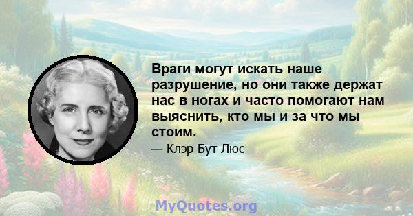 Враги могут искать наше разрушение, но они также держат нас в ногах и часто помогают нам выяснить, кто мы и за что мы стоим.