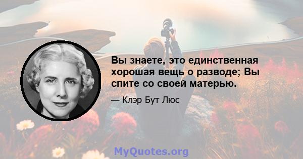 Вы знаете, это единственная хорошая вещь о разводе; Вы спите со своей матерью.