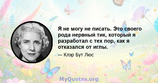 Я не могу не писать. Это своего рода нервный тик, который я разработал с тех пор, как я отказался от иглы.