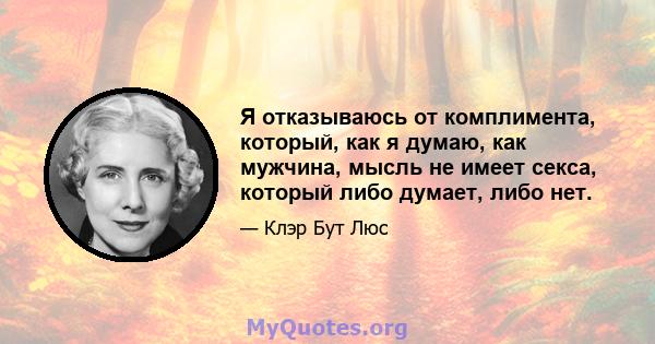 Я отказываюсь от комплимента, который, как я думаю, как мужчина, мысль не имеет секса, который либо думает, либо нет.