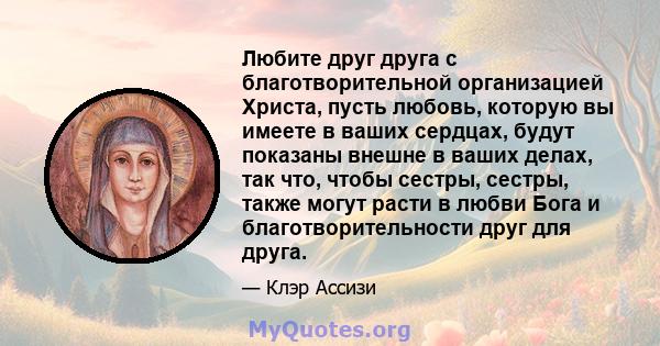 Любите друг друга с благотворительной организацией Христа, пусть любовь, которую вы имеете в ваших сердцах, будут показаны внешне в ваших делах, так что, чтобы сестры, сестры, также могут расти в любви Бога и