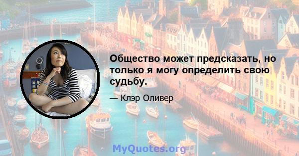 Общество может предсказать, но только я могу определить свою судьбу.