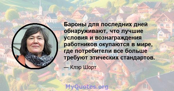 Бароны для последних дней обнаруживают, что лучшие условия и вознаграждения работников окупаются в мире, где потребители все больше требуют этических стандартов.