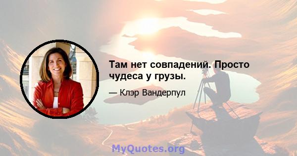 Там нет совпадений. Просто чудеса у грузы.