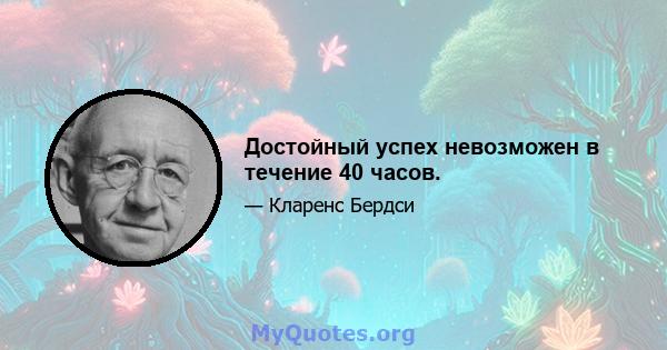 Достойный успех невозможен в течение 40 часов.