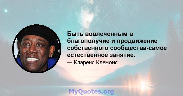 Быть вовлеченным в благополучие и продвижение собственного сообщества-самое естественное занятие.