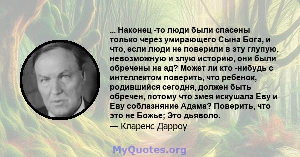 ... Наконец -то люди были спасены только через умирающего Сына Бога, и что, если люди не поверили в эту глупую, невозможную и злую историю, они были обречены на ад? Может ли кто -нибудь с интеллектом поверить, что