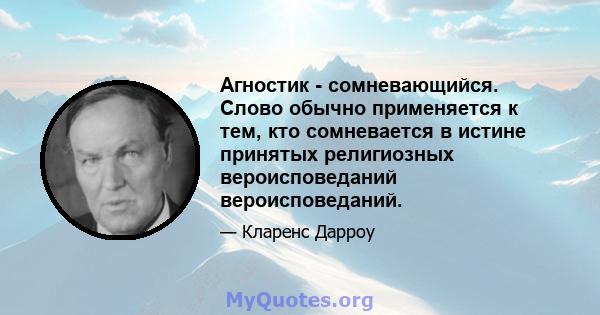 Агностик - сомневающийся. Слово обычно применяется к тем, кто сомневается в истине принятых религиозных вероисповеданий вероисповеданий.