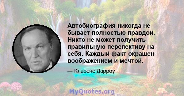 Автобиография никогда не бывает полностью правдой. Никто не может получить правильную перспективу на себя. Каждый факт окрашен воображением и мечтой.