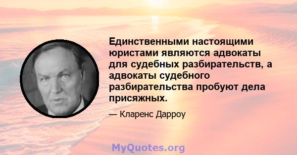 Единственными настоящими юристами являются адвокаты для судебных разбирательств, а адвокаты судебного разбирательства пробуют дела присяжных.