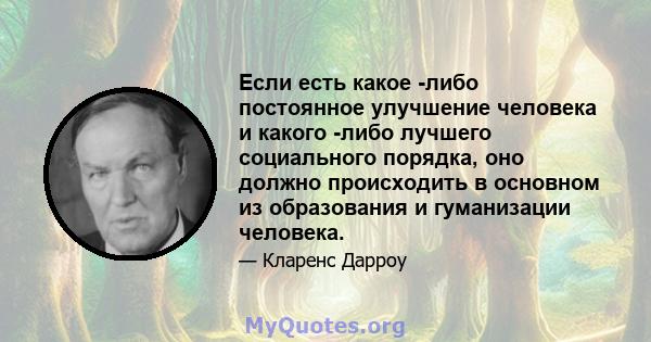 Если есть какое -либо постоянное улучшение человека и какого -либо лучшего социального порядка, оно должно происходить в основном из образования и гуманизации человека.